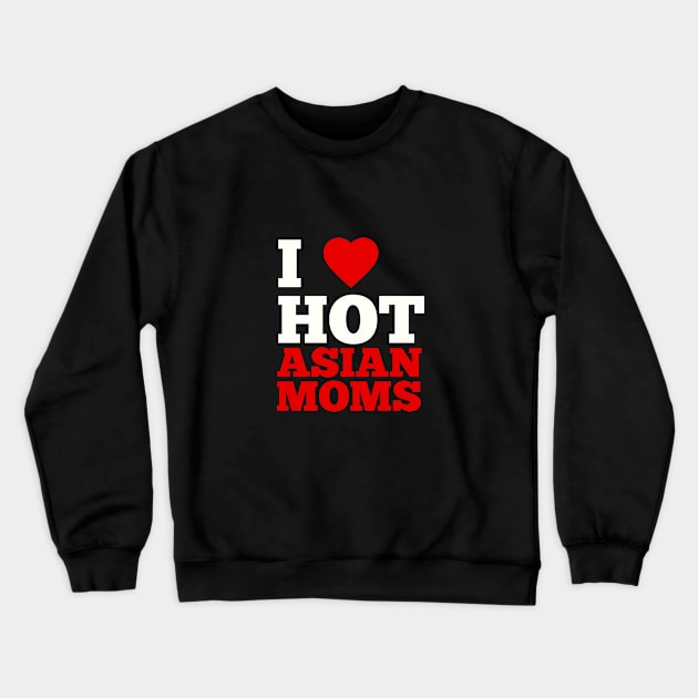 I Love Hot Asian Moms Crewneck Sweatshirt by GoodWills